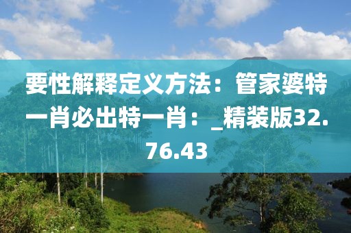 要性解释定义方法：管家婆特一肖必出特一肖：_精装版32.76.43