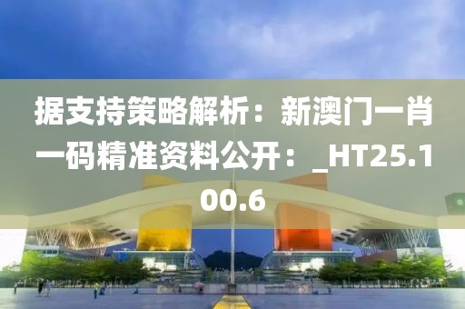 据支持策略解析：新澳门一肖一码精准资料公开：_HT25.100.6