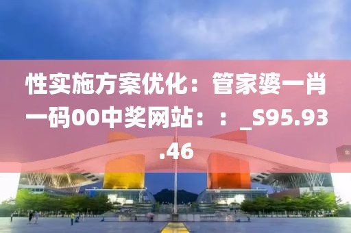 性实施方案优化：管家婆一肖一码00中奖网站：：_S95.93.46