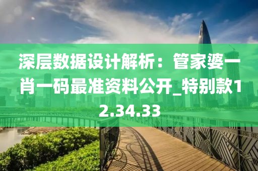 深层数据设计解析：管家婆一肖一码最准资料公开_特别款12.34.33