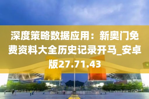 深度策略数据应用：新奥门免费资料大全历史记录开马_安卓版27.71.43