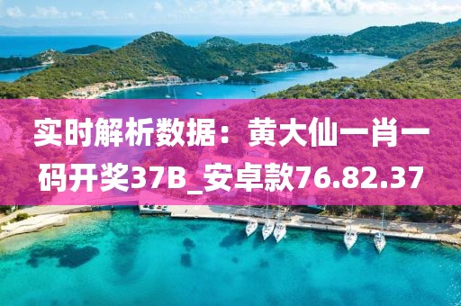 实时解析数据：黄大仙一肖一码开奖37B_安卓款76.82.37