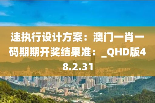 速执行设计方案：澳门一肖一码期期开奖结果准：_QHD版48.2.31