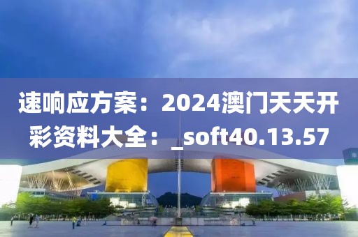 速响应方案：2024澳门天天开彩资料大全：_soft40.13.57