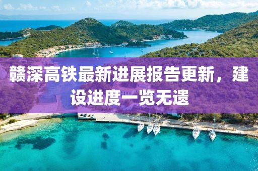 赣深高铁最新进展报告更新，建设进度一览无遗