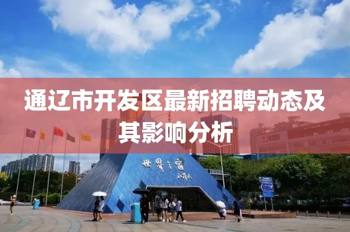 通辽市开发区最新招聘动态及其影响分析