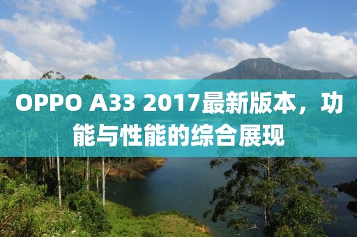 OPPO A33 2017最新版本，功能与性能的综合展现