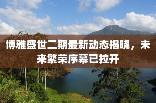 博雅盛世二期最新动态揭晓，未来繁荣序幕已拉开