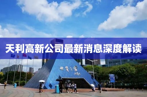 天利高新公司最新消息深度解读