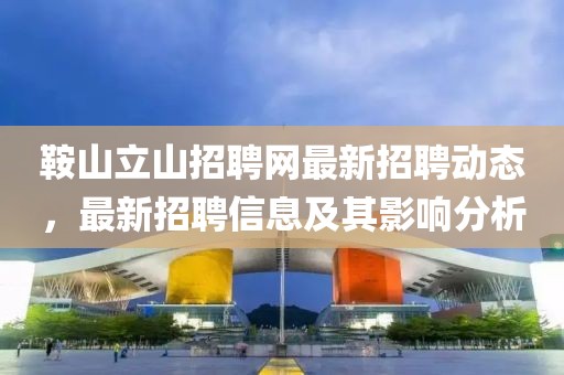 鞍山立山招聘网最新招聘动态，最新招聘信息及其影响分析