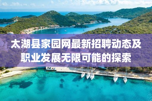 太湖县家园网最新招聘动态及职业发展无限可能的探索