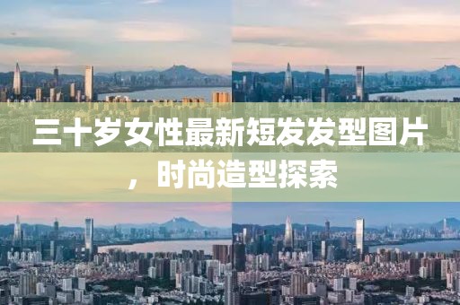 三十岁女性最新短发发型图片，时尚造型探索