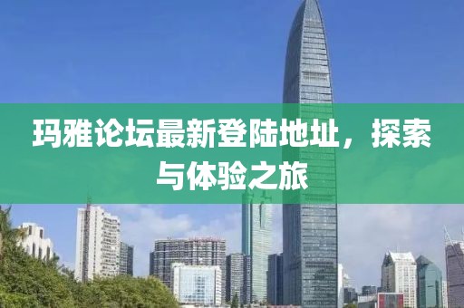 玛雅论坛最新登陆地址，探索与体验之旅
