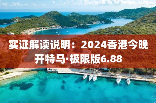 实证解读说明：2024香港今晚开特马·极限版6.88