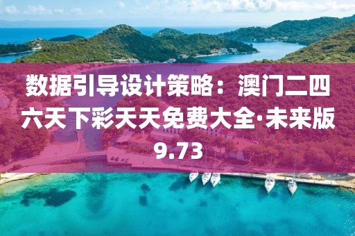 数据引导设计策略：澳门二四六天下彩天天免费大全·未来版9.73