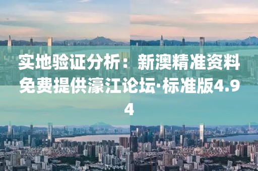 实地验证分析：新澳精准资料免费提供濠江论坛·标准版4.94