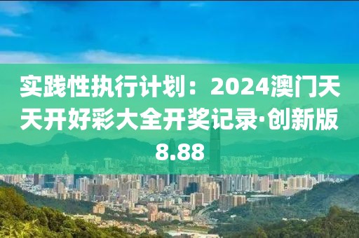 实践性执行计划：2024澳门天天开好彩大全开奖记录·创新版8.88