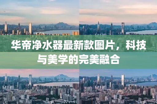 华帝净水器最新款图片，科技与美学的完美融合