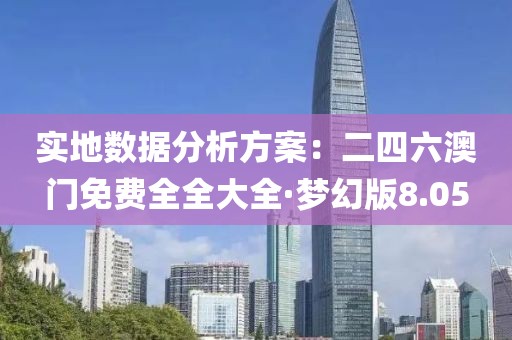 实地数据分析方案：二四六澳门免费全全大全·梦幻版8.05