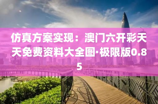 仿真方案实现：澳门六开彩天天免费资料大全图·极限版0.85