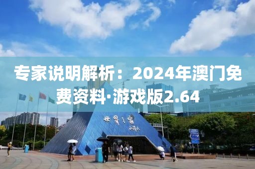 专家说明解析：2024年澳门免费资料·游戏版2.64
