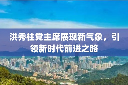 洪秀柱党主席展现新气象，引领新时代前进之路