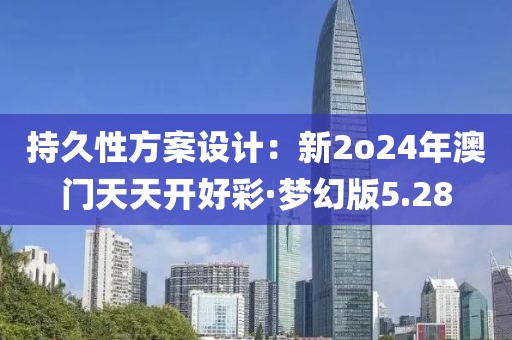 持久性方案设计：新2o24年澳门天天开好彩·梦幻版5.28