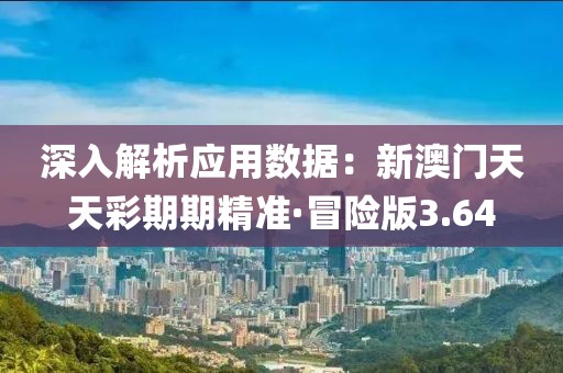 深入解析应用数据：新澳门天天彩期期精准·冒险版3.64
