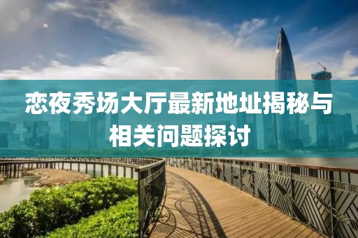 恋夜秀场大厅最新地址揭秘与相关问题探讨