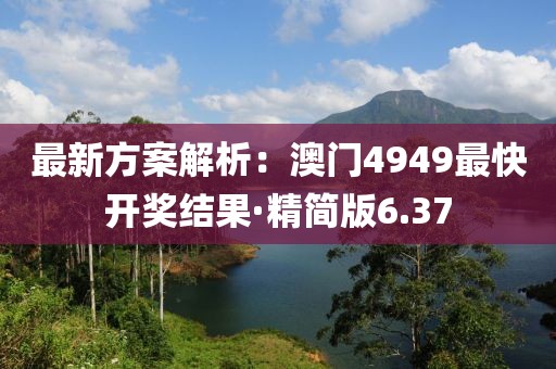 最新方案解析：澳门4949最快开奖结果·精简版6.37