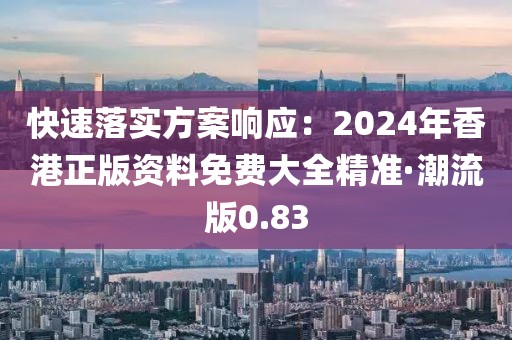 快速落实方案响应：2024年香港正版资料免费大全精准·潮流版0.83