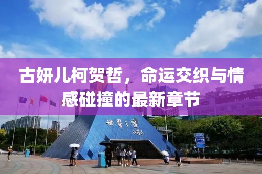 古妍儿柯贺哲，命运交织与情感碰撞的最新章节