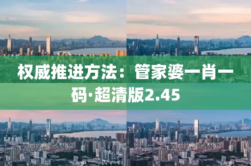 权威推进方法：管家婆一肖一码·超清版2.45