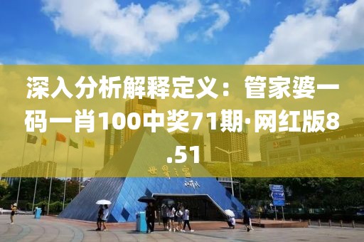 深入分析解释定义：管家婆一码一肖100中奖71期·网红版8.51