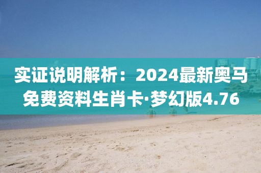 实证说明解析：2024最新奥马免费资料生肖卡·梦幻版4.76