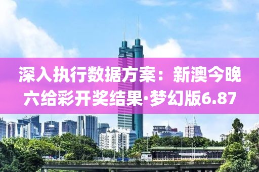 深入执行数据方案：新澳今晚六给彩开奖结果·梦幻版6.87