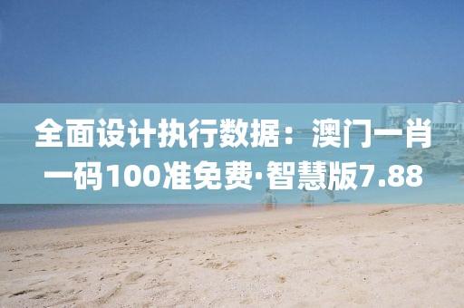 全面设计执行数据：澳门一肖一码100准免费·智慧版7.88