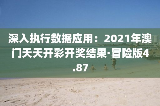 深入执行数据应用：2021年澳门天天开彩开奖结果·冒险版4.87