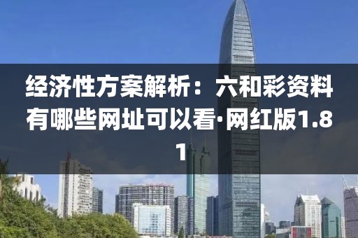 经济性方案解析：六和彩资料有哪些网址可以看·网红版1.81