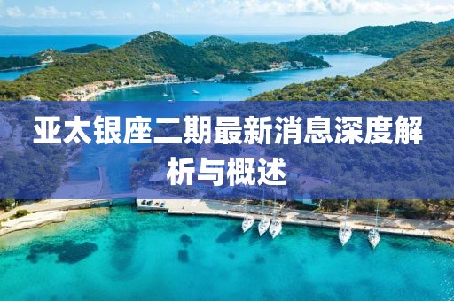 亚太银座二期最新消息深度解析与概述