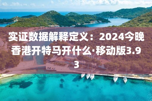 实证数据解释定义：2024今晚香港开特马开什么·移动版3.93