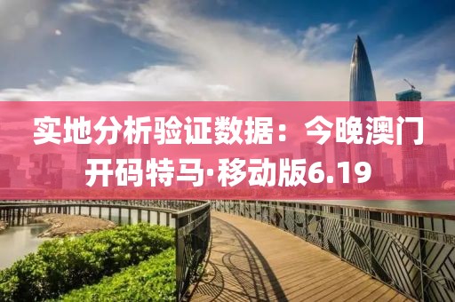 实地分析验证数据：今晚澳门开码特马·移动版6.19