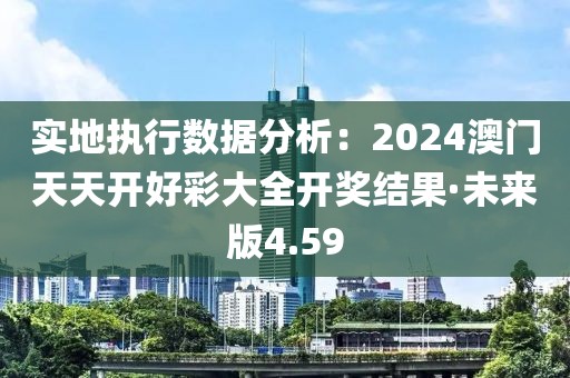 实地执行数据分析：2024澳门天天开好彩大全开奖结果·未来版4.59