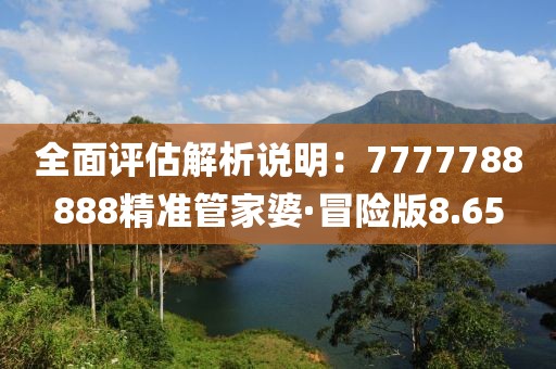 全面评估解析说明：7777788888精准管家婆·冒险版8.65