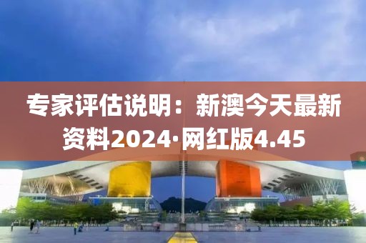 专家评估说明：新澳今天最新资料2024·网红版4.45