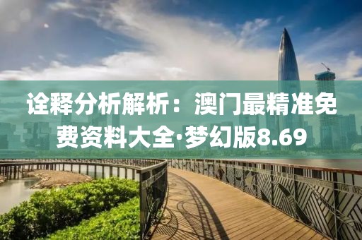诠释分析解析：澳门最精准免费资料大全·梦幻版8.69