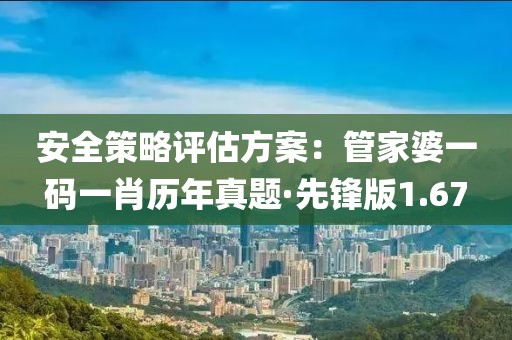 安全策略评估方案：管家婆一码一肖历年真题·先锋版1.67