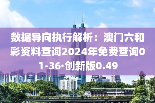数据导向执行解析：澳门六和彩资料查询2024年免费查询01-36·创新版0.49