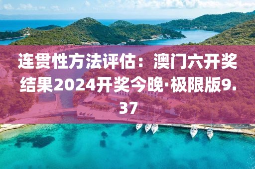连贯性方法评估：澳门六开奖结果2024开奖今晚·极限版9.37