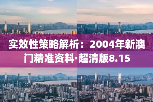 实效性策略解析：2004年新澳门精准资料·超清版8.15
